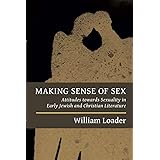 Making Sense of Sex: Attitudes towards Sexuality in Early Jewish and Christian Literature (Attitudes to Sex in Early Jewish a
