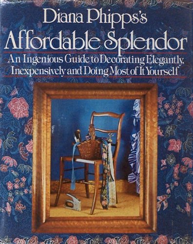 Diana Phipps s Affordable Splendor: An Ingenious Guide to Decorating Elegantly, Inexpensively, and D