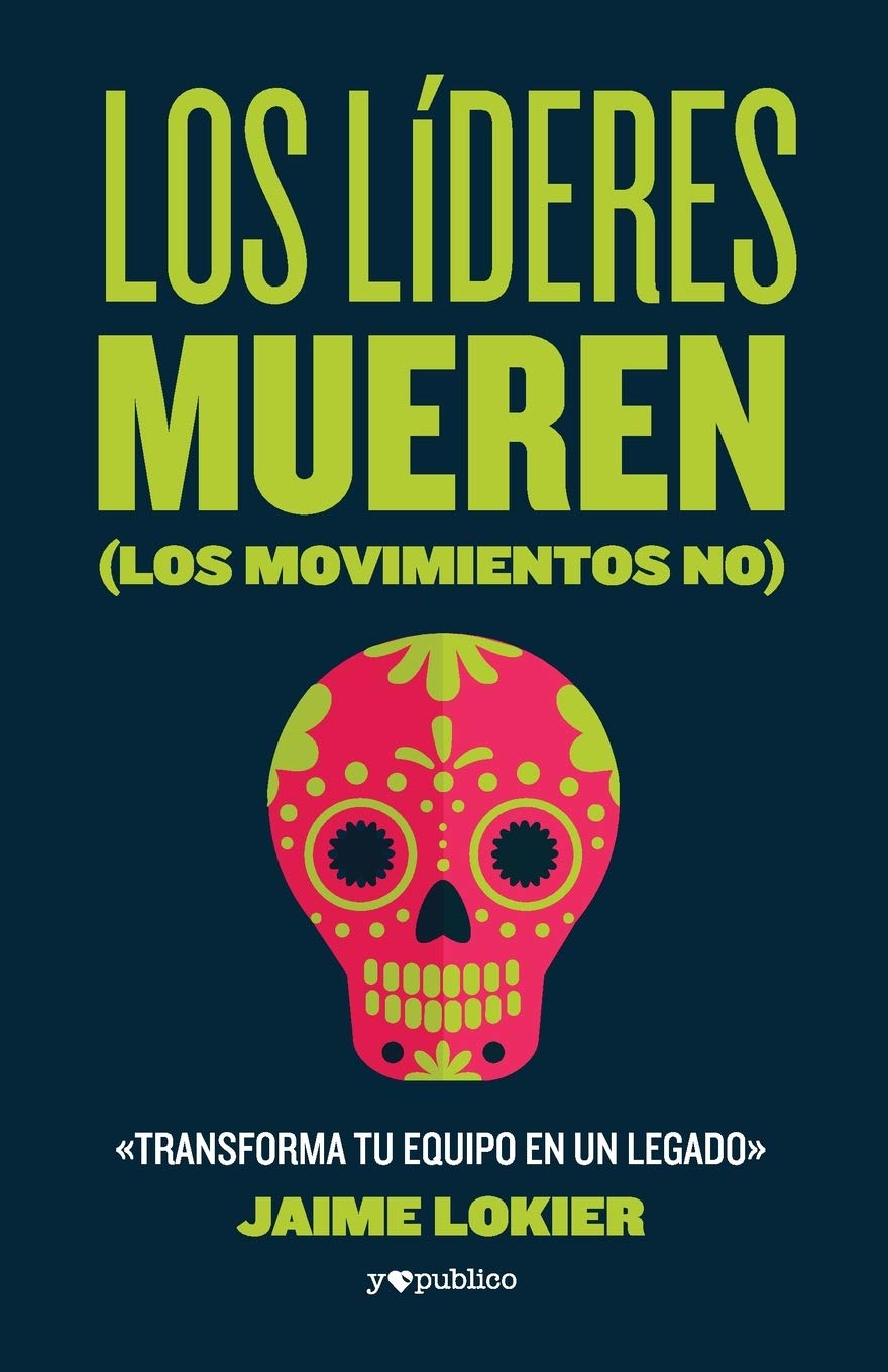 Amazon Com Los Lideres Mueren Los Movimientos No Transforma Tu Equipo En Un Legado Spanish Edition 9786078753086 Lokier Jaime Libros