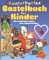 Kunterbuntes Bastelbuch für Kinder. Die schönsten Ideen zum Nacharbeiten