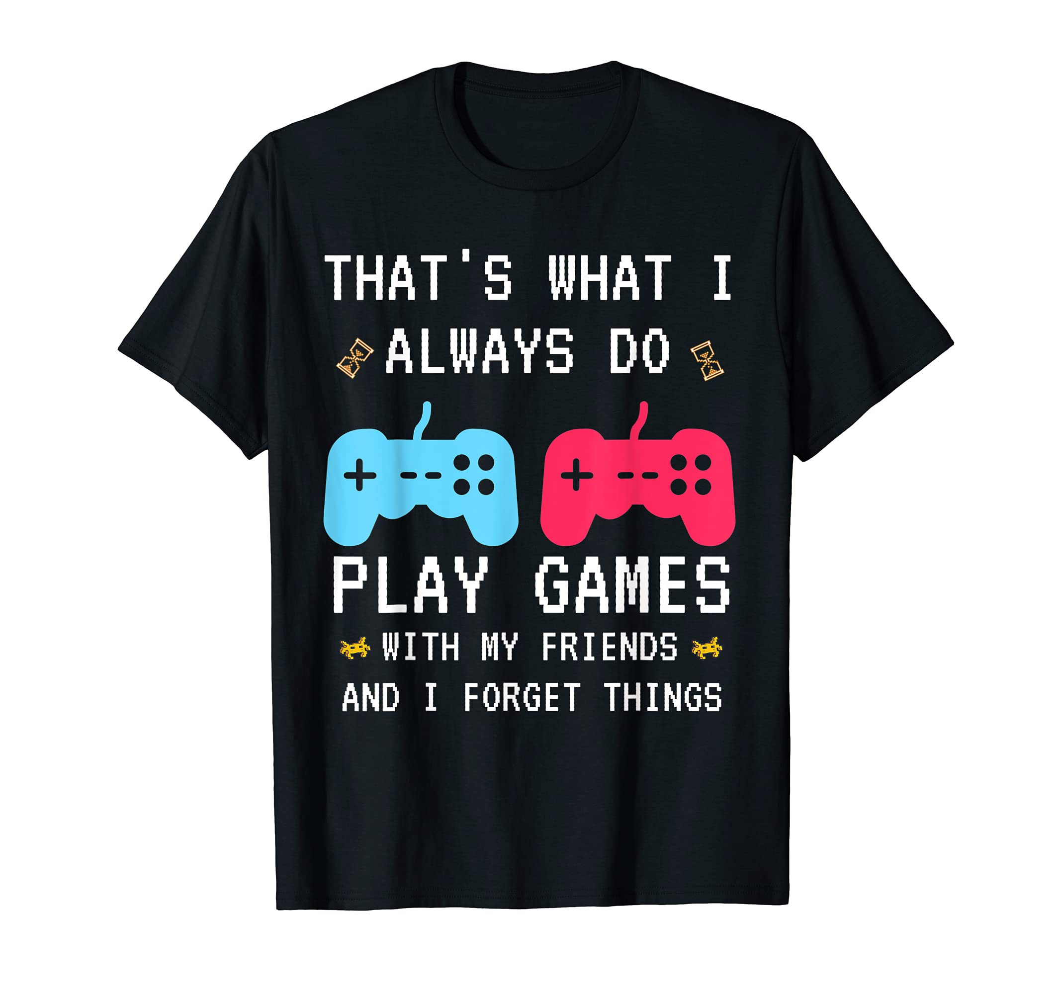 That's what I always do play games with my friends T-Shirt