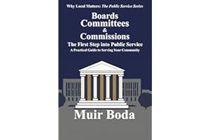 Boards, Committees, and Commissions - The First Step into Public Service: A Practical Guide to Serving Your Community (Why Local Matters: The Public Service Series)