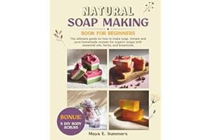 Natural Soap Making Book for Beginners: The ultimate guide on how to make soap. Simple and pure homemade recipes for organic soaps with essential oils, herbs, and botanicals. Bonus: 5 DIY Body Scrubs