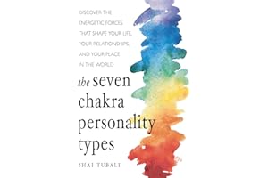 The Seven Chakra Personality Types: Discover the Energetic Forces That Shape Your Life, Your Relationships, and Your Place in the World (Chakra Healing)