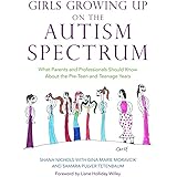 Girls Growing Up on the Autism Spectrum: What Parents and Professionals Should Know About the Pre-Teen and Teenage Years