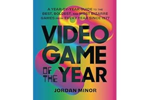 Video Game of the Year: A Year-by-Year Guide to the Best, Boldest, and Most Bizarre Games from Every Year Since 1977