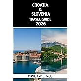 CROATIA & SLOVENIA TRAVEL GUIDE 2026: Essential Tips, Itineraries, and Local Secrets for an Unforgettable Adventure in Croatia and Slovenia