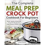 The Complete Meal Prep Crock Pot Cookbook For Beginners: Quick, Healthy &amp; Delicious Crock Pot Recipes for Smart and Busy People (Slow Cooker Cookbook)