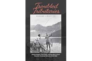 Troubled Tributaries: Alberta Anglers, Fish Fights, and the Race to Save Mountain Coldwater Streams, 1900 - 1930