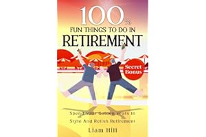 100% Fun Things to Do in Retirement: Spend Your Golden Years in Style and Relish Retirement