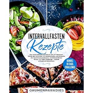 Intervallfasten Rezepte: Das Intervallfasten Kochbuch mit 107 Rezepten. Zünde den 16:8 oder 5:2 Abnehmturbo und entdecke die Geschmacksexplosion. … – schnell und gesund abnehmen.