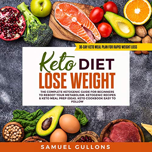 Keto Diet Lose Weight for Beginners: The Keto Diet: 30-Day Keto Meal Plan for Rapid Weight Loss: The Complete Ketogenic Guide for Beginners to Reboot Your Metabolism by Samuel Gullons