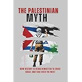 The Palestinian Myth: How History is Being Rewritten to Erase Israel