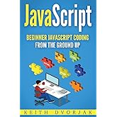 JavaScript: Beginner JavaScript Coding From The Ground Up (DIY JavaScript)