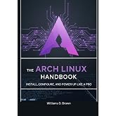 The Arch Linux Handbook: Install, Configure, and Power Up Like a Pro (the most complete set guide for linux Mastering Arch Linux: The Complete Guide to Building and Maintaining a Linux System)