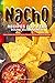Nacho Recipes for Year Round Deliciousness: Easy to Make Breakfast, Dinner, Dessert, and Healthy Nacho Recipes