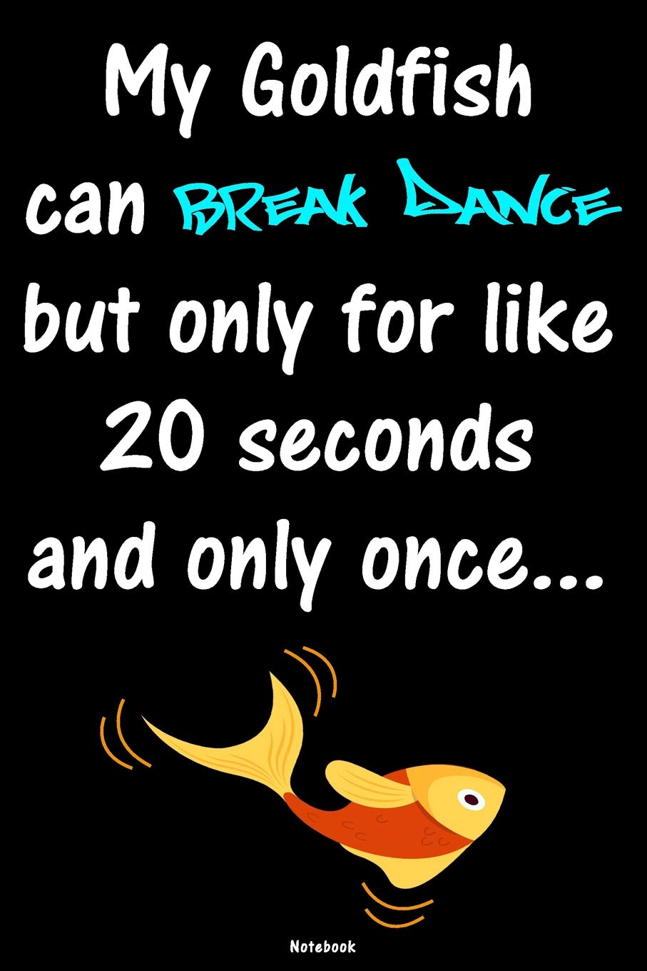 My Goldfish Can Break Dance But Only For Like 20 Seconds And Only Once Breakdance Journal B Boy Notebook Gift Idea For Dancers Hip Hop Training Birthday Present