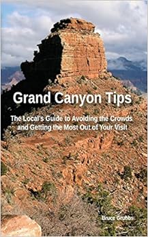 Grand Canyon Tips: The Local's Guide to Avoiding the Crowds and Getting the Most Out of Your Visit, by Bruce Grubbs Grand Canyon Tips: The Local's Guide to Avoiding the Crowds and Getting the Most Out of Your Visit, by Bruce Grubbs