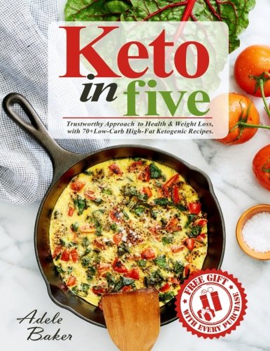 Keto in Five: Trustworthy Approach to Health & Weight Loss, with 70+ Low-Carb High-Fat Ketogenic Rec Keto in Five: Trustworthy Approach to Health & Weight Loss, with 70+ Low-Carb High-Fat Ketogenic Rec