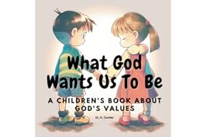 What God Wants Us To Be. A Children's Book About God's Values: A Christian children's book to teach kids about God's values: 