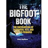 The Bigfoot Book: The Encyclopedia of Sasquatch, Yeti and Cryptid Primates (The Real Unexplained! Collection)