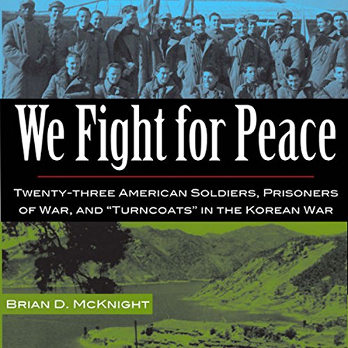 We Fight for Peace: Twenty-Three American Soldiers, Prisoners of War, and Turncoats in the Korean Wa by Brian D. McKnight