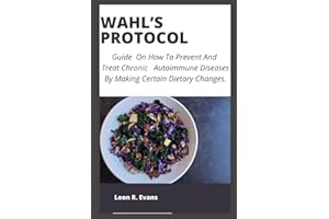 WAHL’S PROTOCOL: Guide On How To Prevent And Treat Chronic Autoimmune Diseases By Making Certain Dietary Changes.