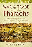 War & Trade With the Pharaohs: An Archaeological Study of Ancient Egypt's Foreign Relations by Garry J Shaw