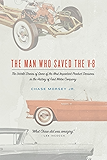 The Man Who Saved the V-8: The Untold Stories of Some of the Most Important Product Decisions in the History of Ford Motor Company