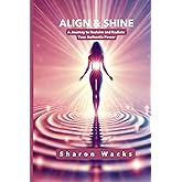 Align & Shine: A Journey to Reclaim and Radiate Your Authentic Power