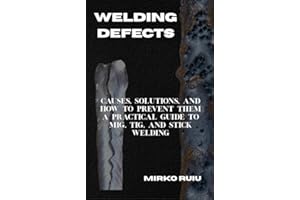 WELDING DEFECTS: Causes, Solutions, and How to Prevent Them A Practical Guide to MIG, TIG, and Stick Welding