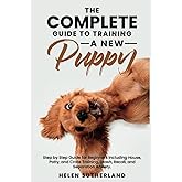 The Complete Guide To Training A New Puppy: Step by Step Guide for Beginners Including House, Potty, and Crate Training, Leash, Recall, and Separation ... art of puppy training and all things dogs)