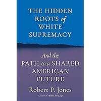 The Hidden Roots of White Supremacy: and the Path to a Shared American Future