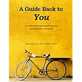 A Guide Back to You: A workbook for exploring who you are and staying true to yourself