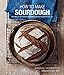 How To Make Sourdough: 45 recipes for great-tasting sourdough breads that are good for you, too.