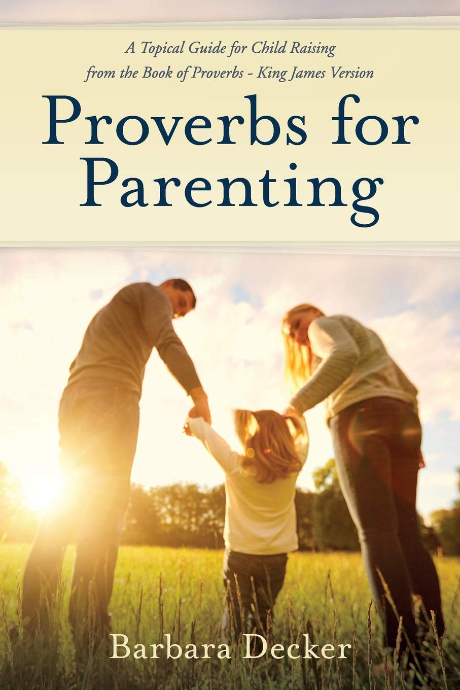 Proverbs For Parenting A Topical Guide To Child Raising From The Book Of Proverbs King James Version Decker Barbara 9780961860882 Amazon Com Books