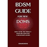 BDSM Guide For New Doms: How To Be The Perfect Dom For Your Sub (A Beginner’s Guide)