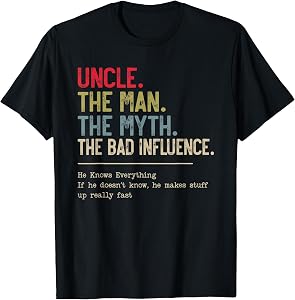 Uncle The Man The Myth The Bad Influence He Knows Everything T-Shirt