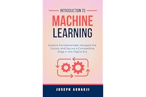 Introduction to Machine Learning: Explore Fundamentals, Navigate the Future, and Secure a Competitive Edge in the Digital Era