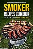 Smoker Recipes Cookbook - 25 Addicting Smoker Recipes: Guaranteed to Leave You Craving More!