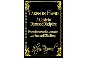 Taken In Hand: A Guide to Domestic Discipline, Power Exchange Relationships and Related BDSM Topics