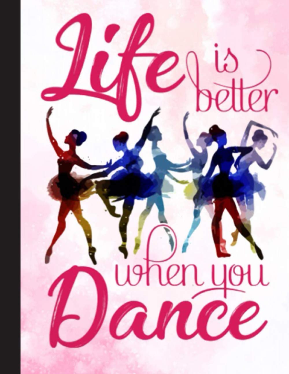 Life Is Better When You Dance Notebook: Gift for Ballet Lovers, 8.5 x 11 Inch Matte Softcover Paperback Notebook Journal With 120 Blank Lined Pages. ... Dancing Lover, Student, Teacher, School.