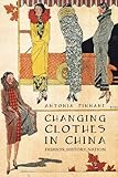 Changing Clothes in China: Fashion, History, Nation by Antonia Finnane
