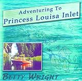 Adventuring to Princess Louisa Inlet by Betty Wright