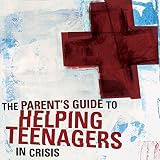 A Parent's Guide to Helping Teenagers in Crisis by 