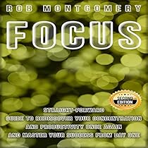 Focus: Straight-Forward Guide to Rediscover Your Concentration and Productivity Once Again and Master Your Success from Day One