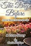 The Day Before: Eternal Bonds into the Afterlife - A True Story by Sheila Jenkins