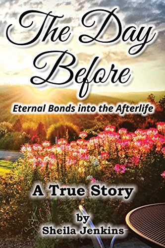 The Day Before: Eternal Bonds into the Afterlife - A True Story by Sheila Jenkins