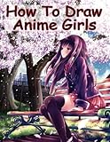 How to Draw Anime Girls: Learn How to Draw Manga Girls for Beginners (How to Draw Anime Manga Drawin