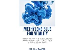Methylene Blue for Vitality: The Ultimate Guide to Its Healing Potential for Depression, Alzheimer’s, Viral Illnesses, and Mi